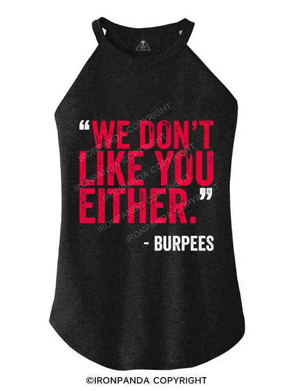 "WE DON'T LIKE YOU EITHER" -BURPEES TRI ROCKER COTTON TANK